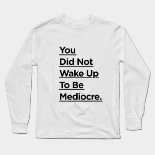 You Did Not Wake Up to Be Mediocre Long Sleeve T-Shirt